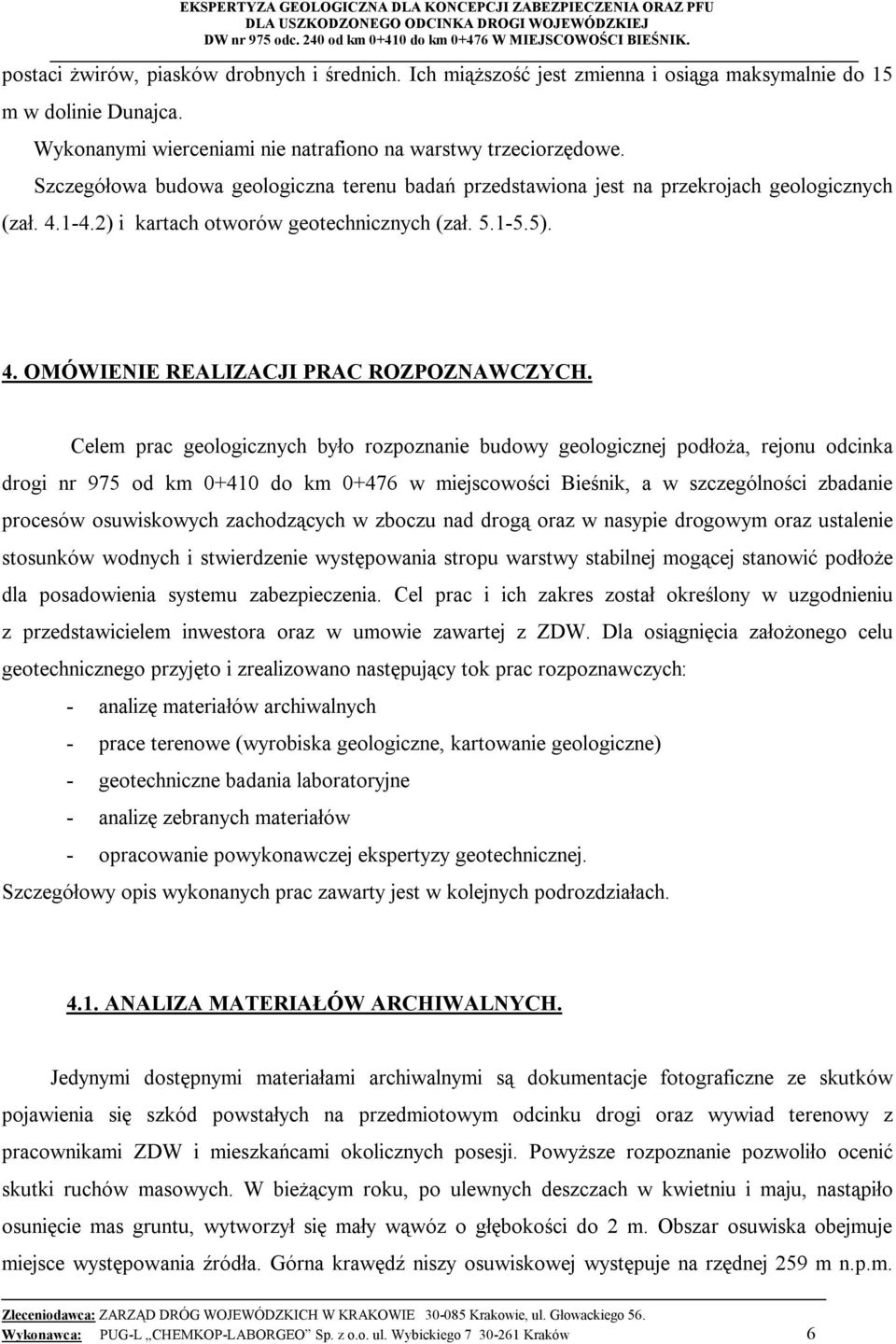 Celem prac geologicznych było rozpoznanie budowy geologicznej podłoża, rejonu odcinka drogi nr 975 od km 0+410 do km 0+476 w miejscowości Bieśnik, a w szczególności zbadanie procesów osuwiskowych
