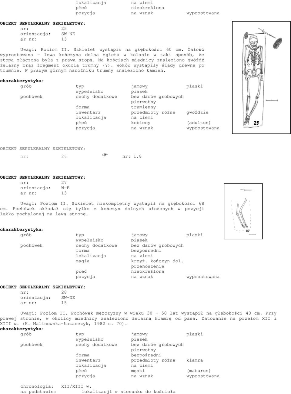 trumienny inwentarz przedmioty różne gwoździe kobiecy (adultus) nr: 26 nr: 1.8 nr: 27 orientacja: W-E ar nr: 13 Uwagi: Poziom II. Szkielet niekompletny wystąpił na głębokości 68 cm.