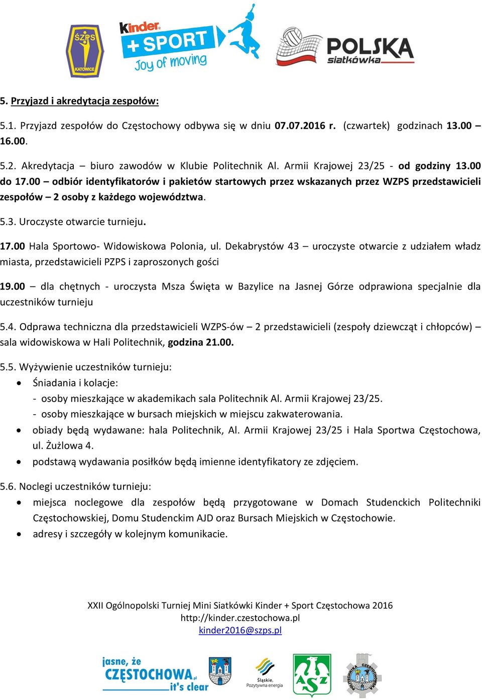 17.00 Hala Sportowo- Widowiskowa Polonia, ul. Dekabrystów 43 uroczyste otwarcie z udziałem władz miasta, przedstawicieli PZPS i zaproszonych gości 19.