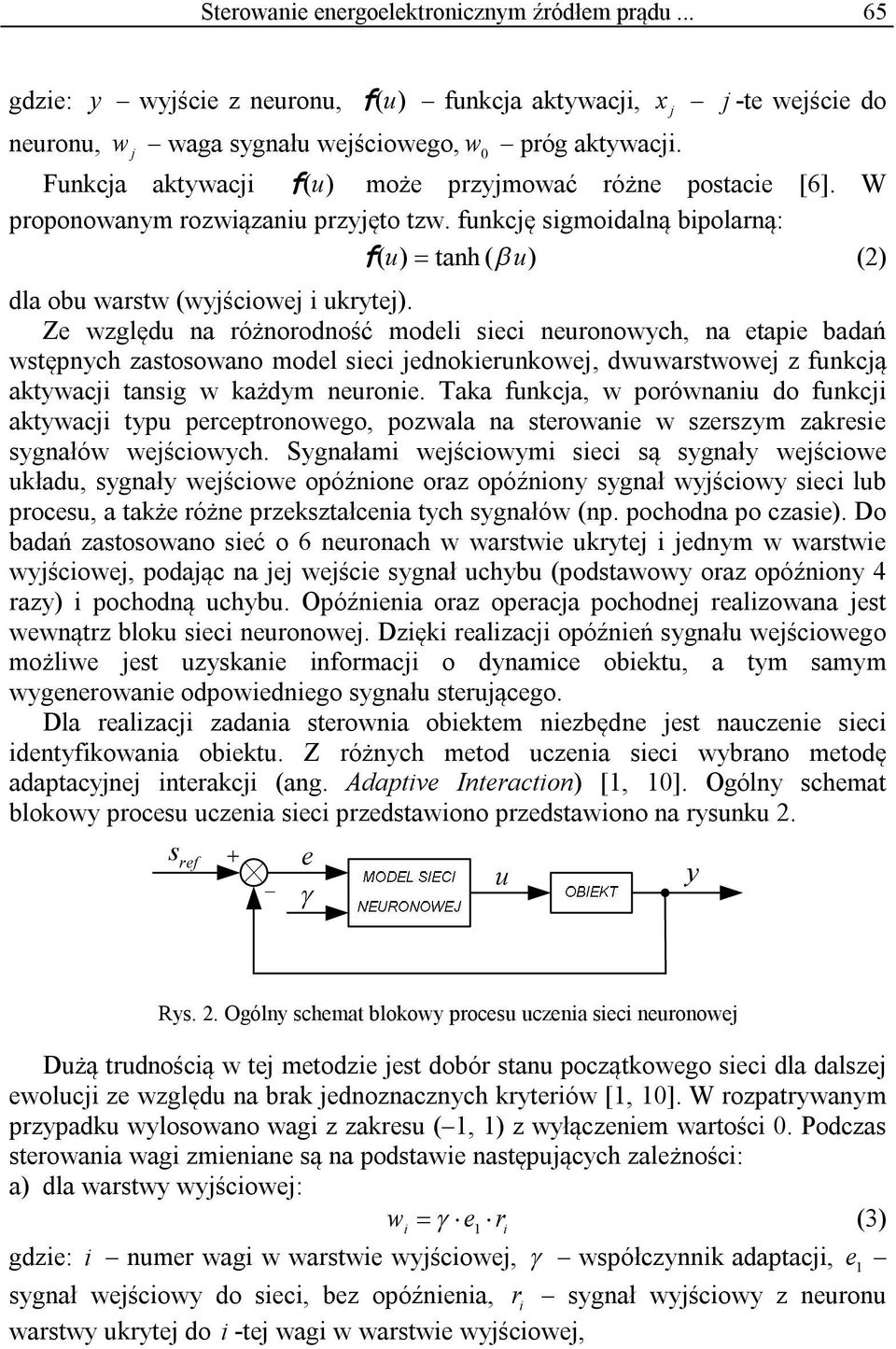 Ze względu na różnorodność modeli sieci neuronowych, na etapie badań wstępnych zastosowano model sieci ednokierunkowe, dwuwarstwowe z funkcą aktywaci tansig w każdym neuronie.