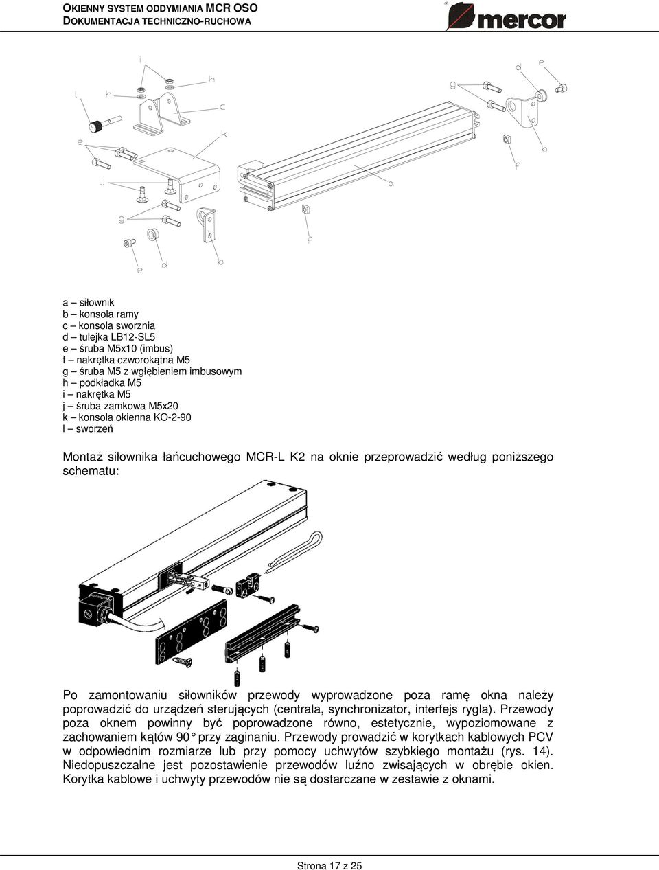 poprowadzić do urządzeń sterujących (centrala, synchronizator, interfejs rygla). Przewody poza oknem powinny być poprowadzone równo, estetycznie, wypoziomowane z zachowaniem kątów 90 przy zaginaniu.
