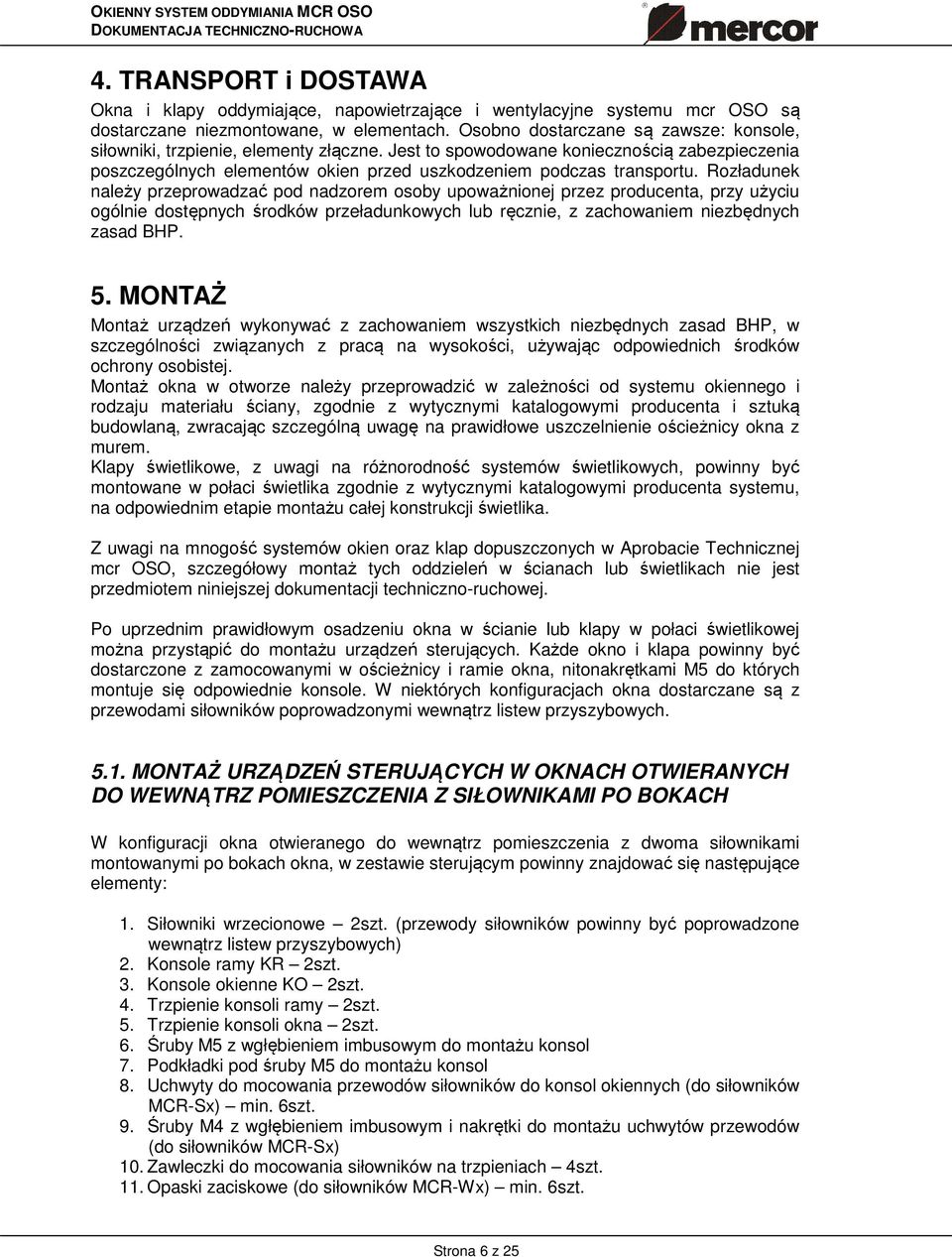 Rozładunek należy przeprowadzać pod nadzorem osoby upoważnionej przez producenta, przy użyciu ogólnie dostępnych środków przeładunkowych lub ręcznie, z zachowaniem niezbędnych zasad BHP. 5.