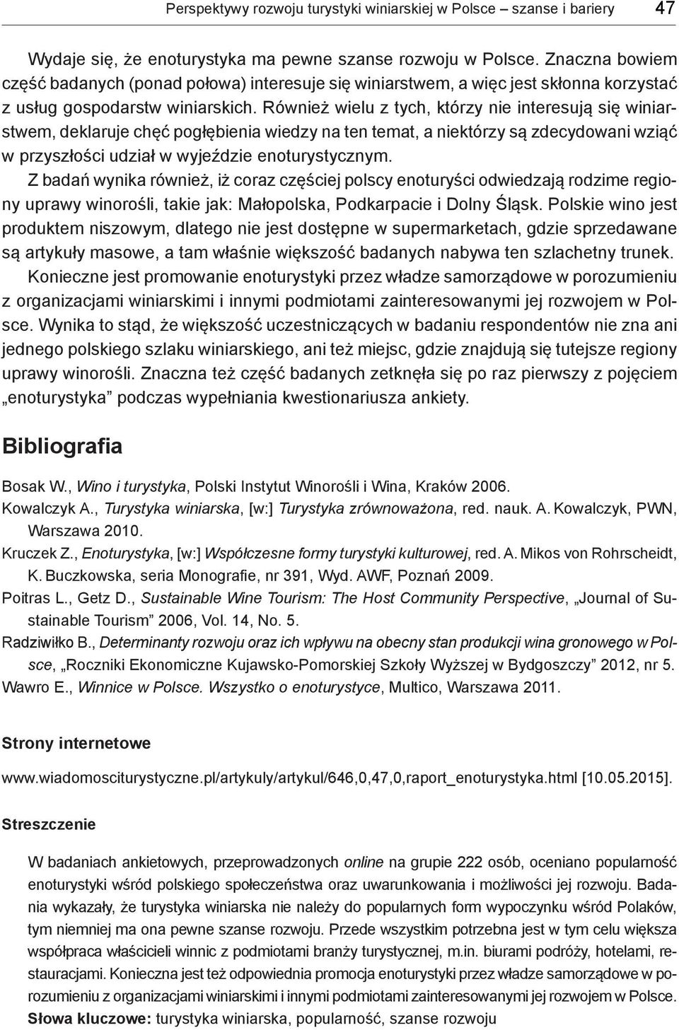 Również wielu z tych, którzy nie interesują się winiarstwem, deklaruje chęć pogłębienia wiedzy na ten temat, a niektórzy są zdecydowani wziąć w przyszłości udział w wyjeździe enoturystycznym.