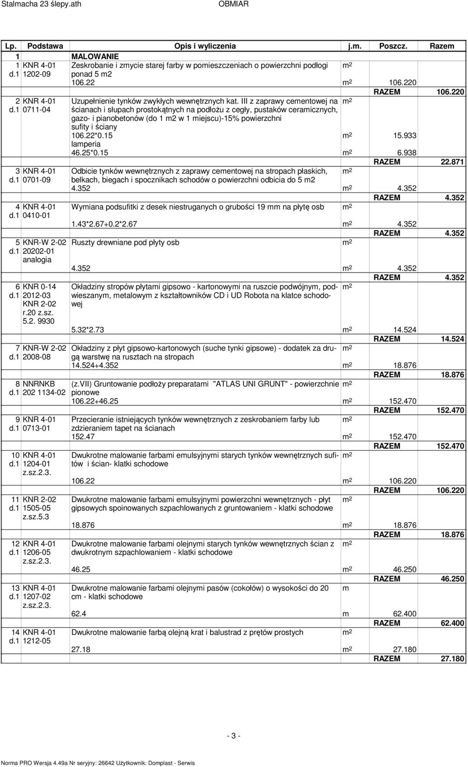 III z zaprawy ceentowej na 0711-04 ścianach i słupach prostokątnych na podłożu z cegły, pustaków ceraicznych, gazo- i pianobetonów (do 1 2 w 1 iejscu)-15% powierzchni sufity i ściany 106.22*0.15 15.