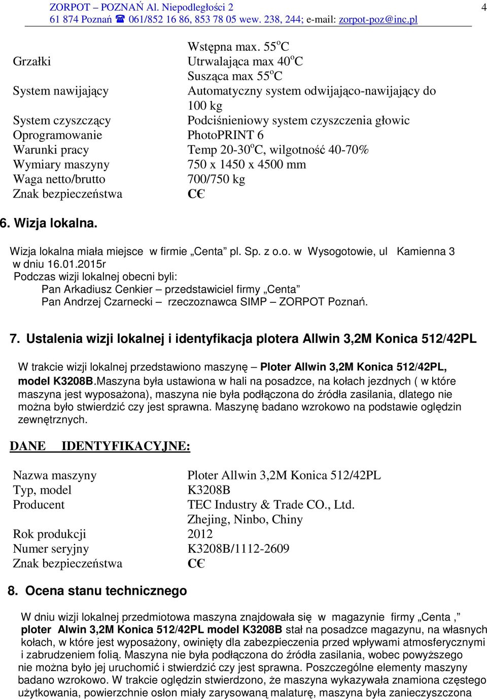 Oprogramowanie PhotoPRINT 6 Warunki pracy Temp 20-30 o C, wilgotność 40-70% Wymiary maszyny 750 x 1450 x 4500 mm Waga netto/brutto 700/750 kg Znak bezpieczeństwa CЄ 6. Wizja lokalna.