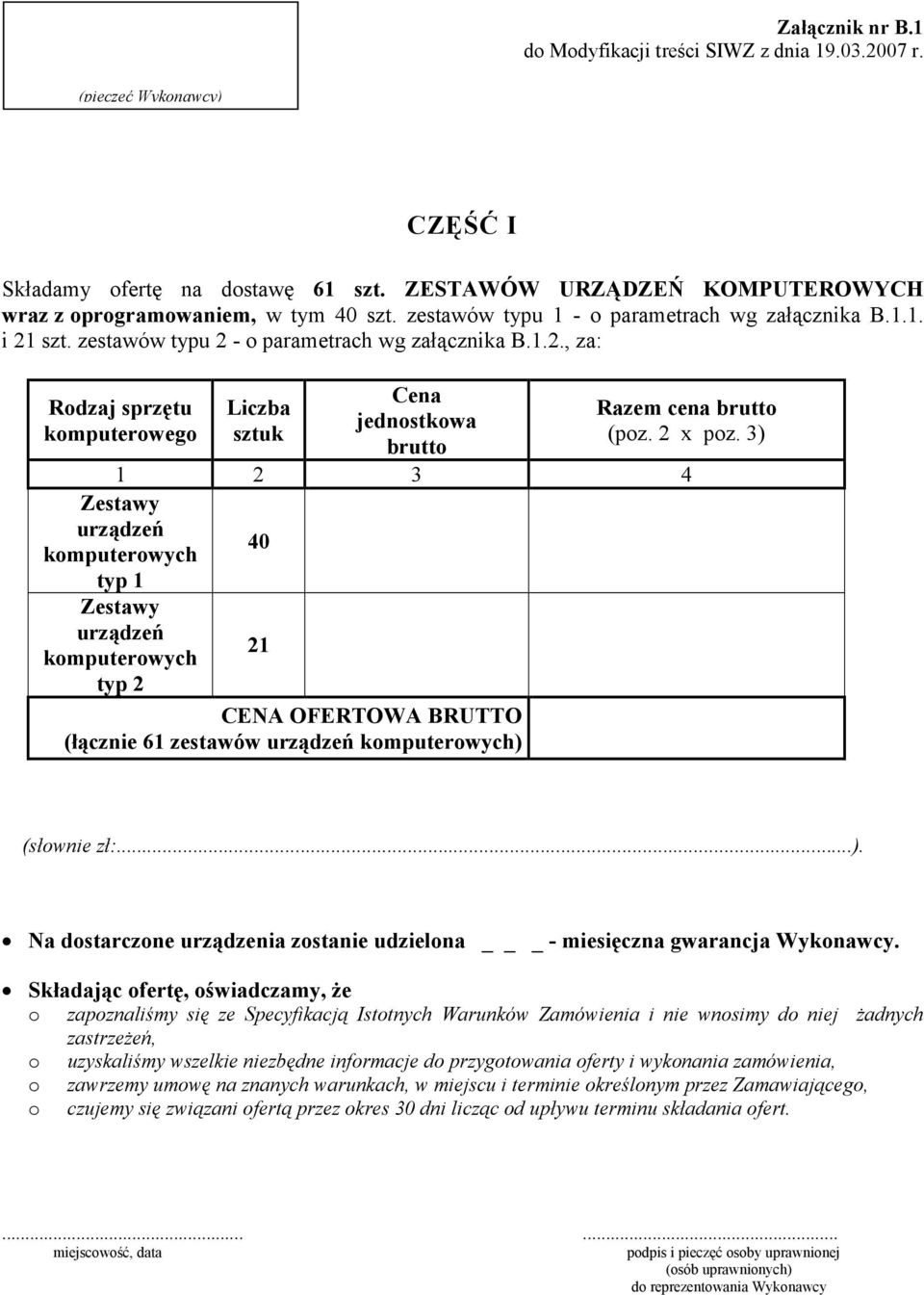 2 x poz. 3) 1 2 3 4 Zestawy urządzeń komputerowych typ 1 Zestawy urządzeń komputerowych typ 2 40 21 CENA OFERTOWA BRUTTO (łącznie 61 zestawów urządzeń komputerowych) (słownie zł:...). Na dostarczone urządzenia zostanie udzielona _ - miesięczna gwarancja Wykonawcy.