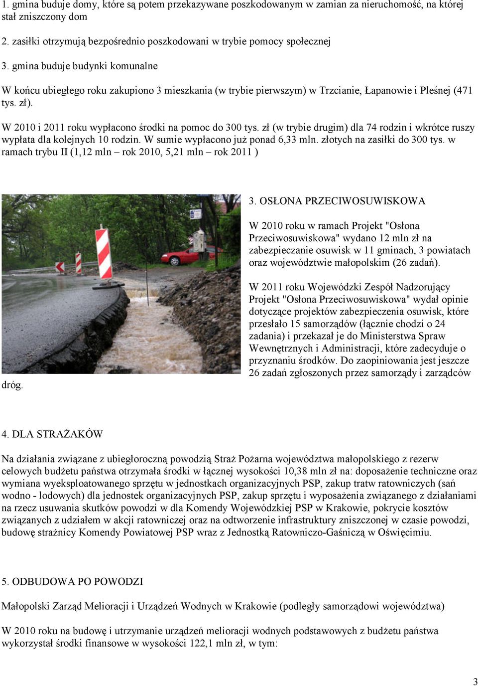 W 2010 i 2011 roku wypłacono środki na pomoc do 300 tys. zł (w trybie drugim) dla 74 rodzin i wkrótce ruszy wypłata dla kolejnych 10 rodzin. W sumie wypłacono juŝ ponad 6,33 mln.