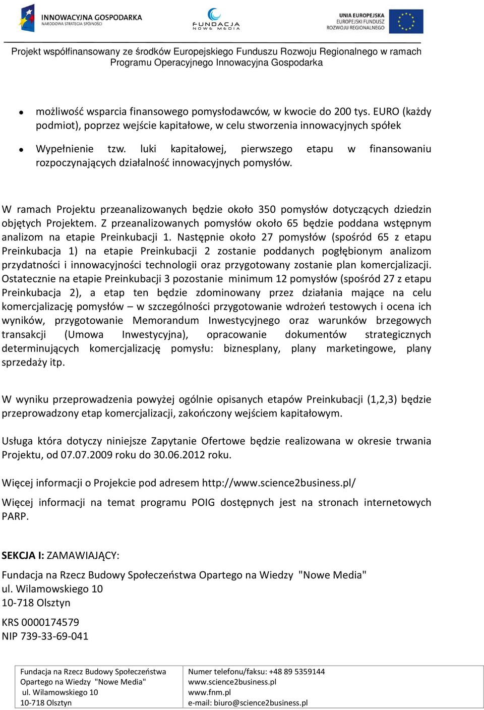 W ramach Projektu przeanalizowanych będzie około 350 pomysłów dotyczących dziedzin objętych Projektem. Z przeanalizowanych pomysłów około 65 będzie poddana wstępnym analizom na etapie Preinkubacji 1.