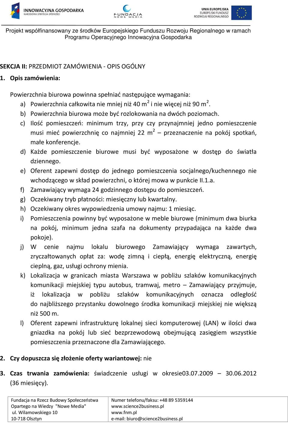 c) Ilość pomieszczeń: minimum trzy, przy czy przynajmniej jedno pomieszczenie musi mieć powierzchnię co najmniej 22 m 2 przeznaczenie na pokój spotkań, małe konferencje.