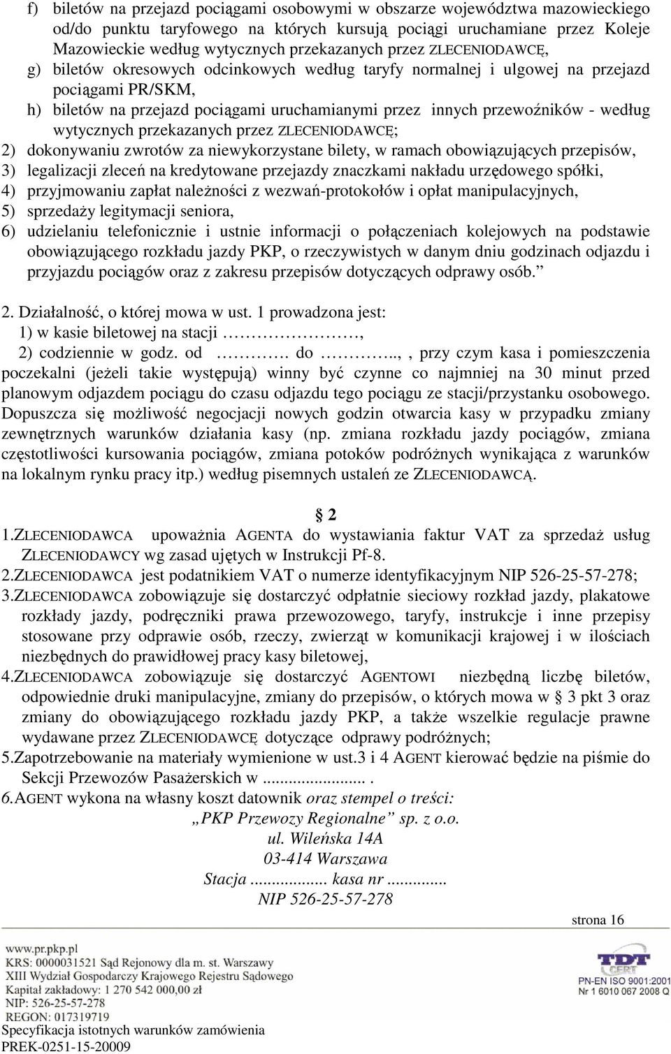 według wytycznych przekazanych przez ZLECENIODAWCĘ; 2) dokonywaniu zwrotów za niewykorzystane bilety, w ramach obowiązujących przepisów, 3) legalizacji zleceń na kredytowane przejazdy znaczkami