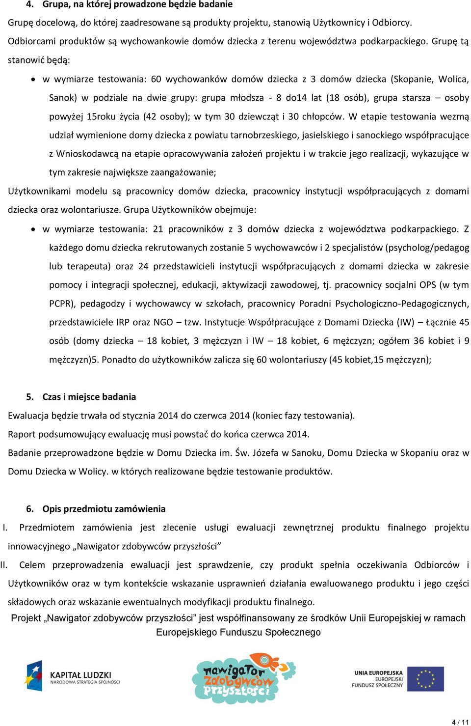 Grupę tą stanowić będą: w wymiarze testowania: 60 wychowanków domów dziecka z 3 domów dziecka (Skopanie, Wolica, Sanok) w podziale na dwie grupy: grupa młodsza - 8 do14 lat (18 osób), grupa starsza