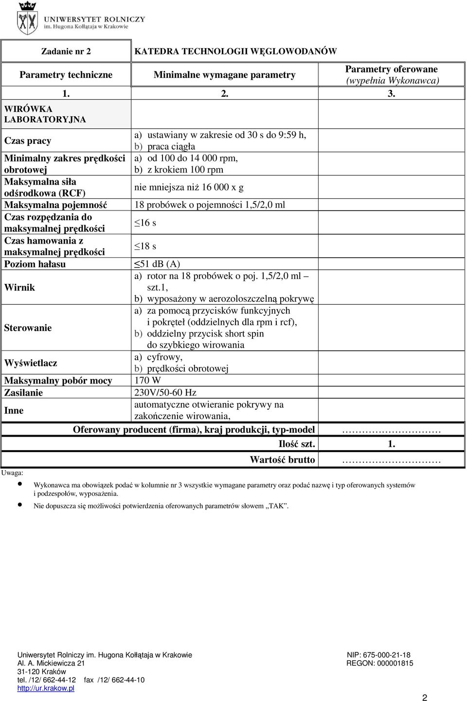 zakresie od 30 s do 9:59 h, b) praca ciągła a) od 100 do 14 000 rpm, b) z krokiem 100 rpm nie mniejsza niż 16 000 x g 18 probówek o pojemności 1,5/2,0 ml 16 s 18 s 51 db (A) a) rotor na 18 probówek o