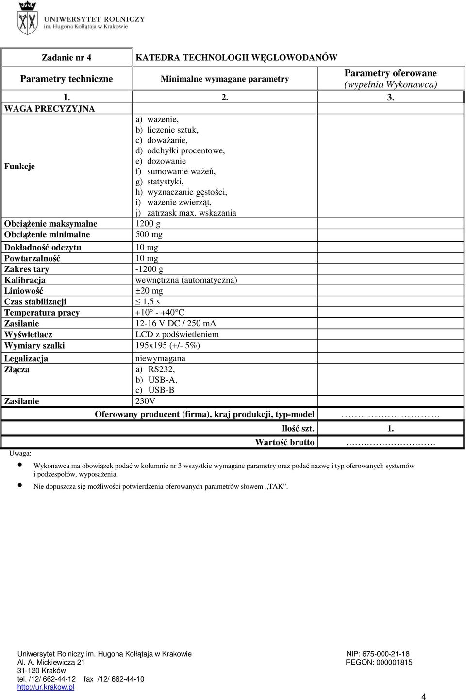 wskazania Obciążenie maksymalne 1200 g Obciążenie minimalne 500 mg Dokładność odczytu 10 mg Powtarzalność 10 mg Zakres tary -1200 g Kalibracja wewnętrzna (automatyczna) Liniowość ±20 mg Czas