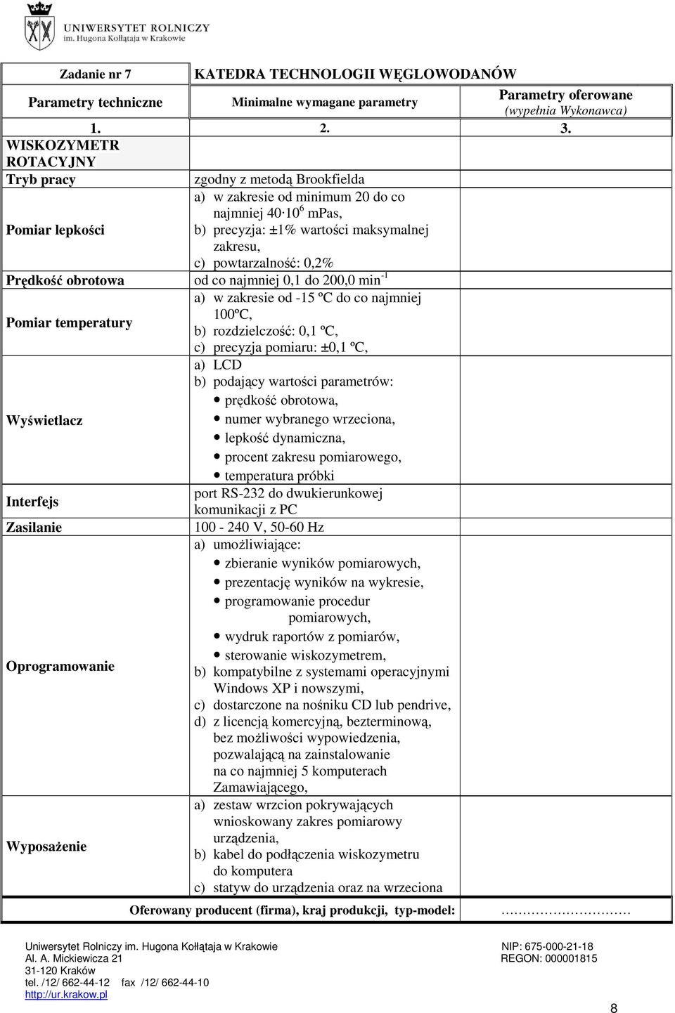 Pomiar temperatury b) rozdzielczość: 0,1 ºC, c) precyzja pomiaru: ±0,1 ºC, Wyświetlacz Interfejs Zasilanie Oprogramowanie Wyposażenie a) LCD b) podający wartości parametrów: prędkość obrotowa, numer