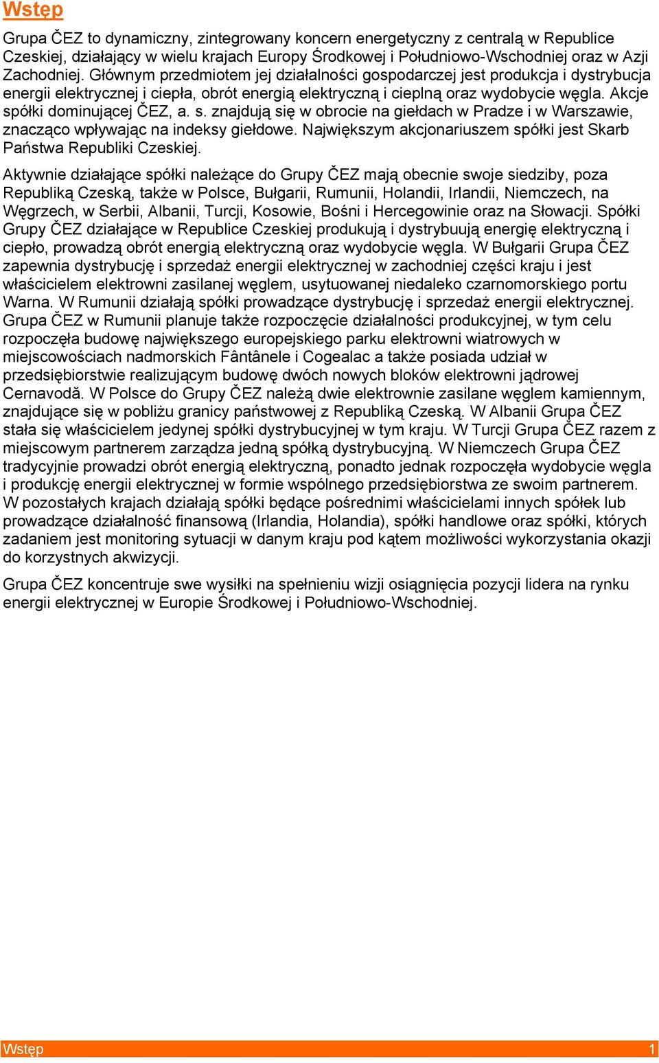 s. znajdują się w obrocie na giełdach w Pradze i w Warszawie, znacząco wpływając na indeksy giełdowe. Największym akcjonariuszem spółki jest Skarb Państwa Republiki Czeskiej.