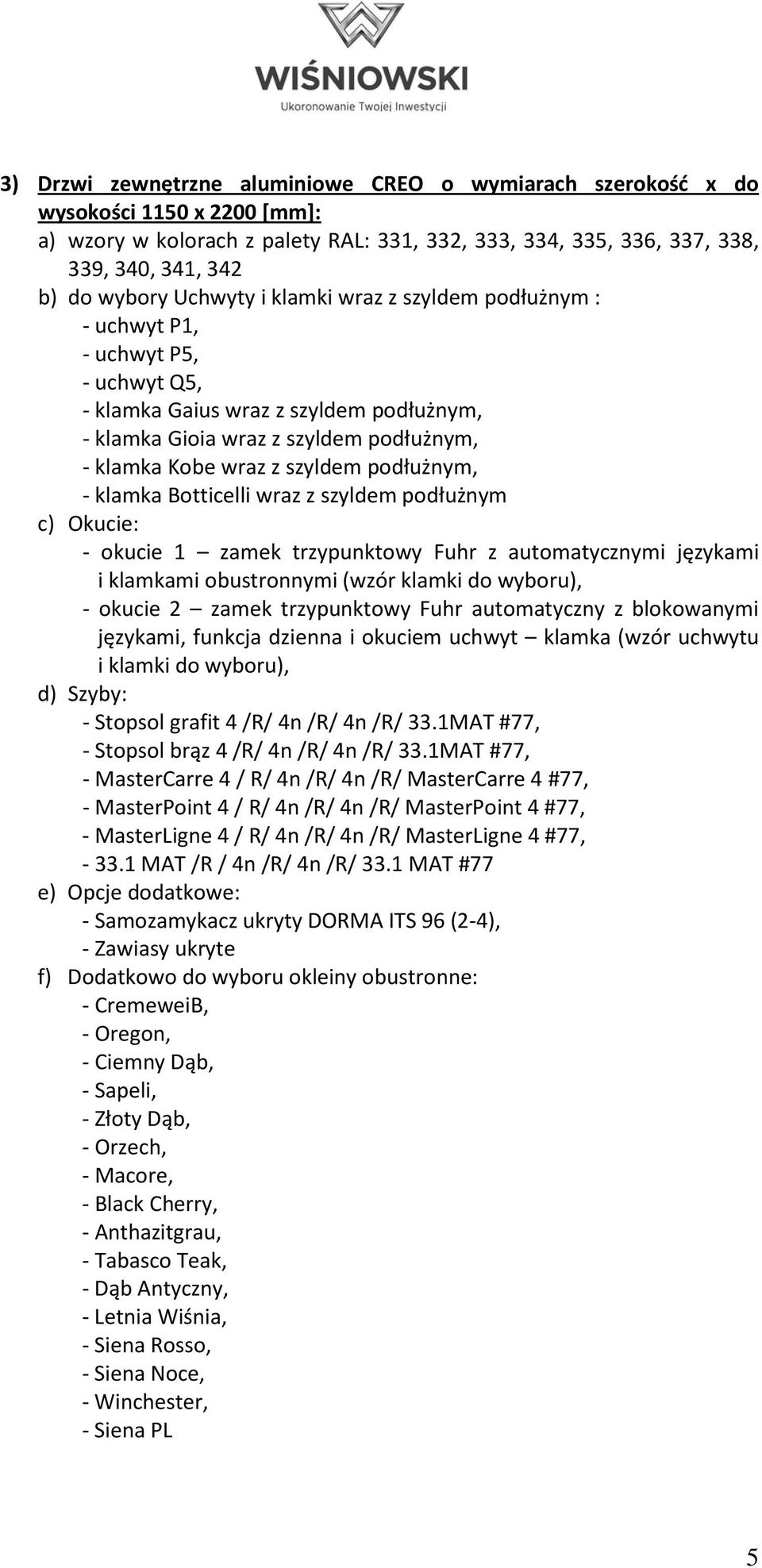 podłużnym, - klamka Botticelli wraz z szyldem podłużnym c) Okucie: - okucie 1 zamek trzypunktowy Fuhr z automatycznymi językami i klamkami obustronnymi (wzór klamki do wyboru), - okucie 2 zamek