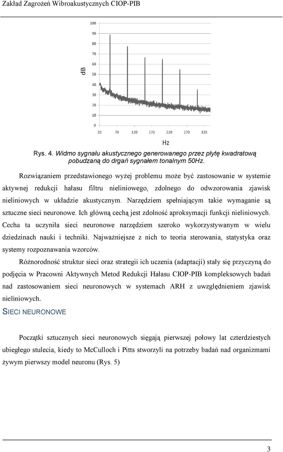 Narzędziem spełniającym takie wymaganie są sztuczne sieci neuronowe. Ich główną cechą jest zdolność aproksymacji funkcji nieliniowych.
