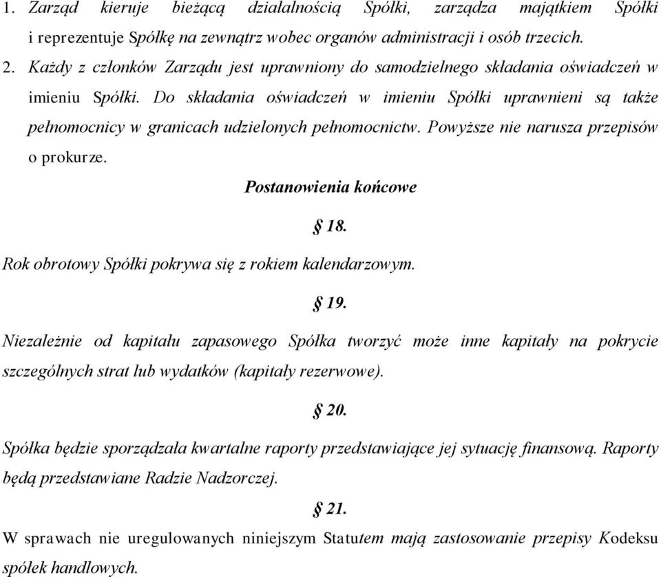 Do składania oświadczeń w imieniu Spółki uprawnieni są także pełnomocnicy w granicach udzielonych pełnomocnictw. Powyższe nie narusza przepisów o prokurze. Postanowienia końcowe 18.