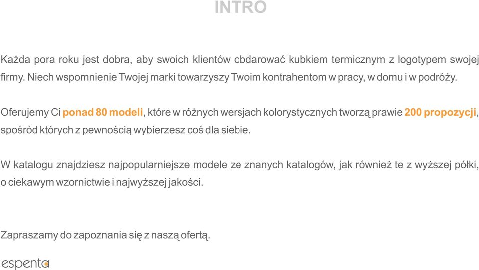 Oferujemy Ci ponad 80 modeli, które w różnych wersjach kolorystycznych tworzą prawie 200 propozycji, spośród których z pewnością