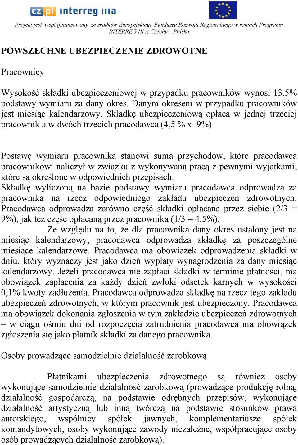 Składkę ubezpieczeniową opłaca w jednej trzeciej pracownik a w dwóch trzecich pracodawca (4,5 % x 9%) Postawę wymiaru pracownika stanowi suma przychodów, które pracodawca pracownikowi naliczył w