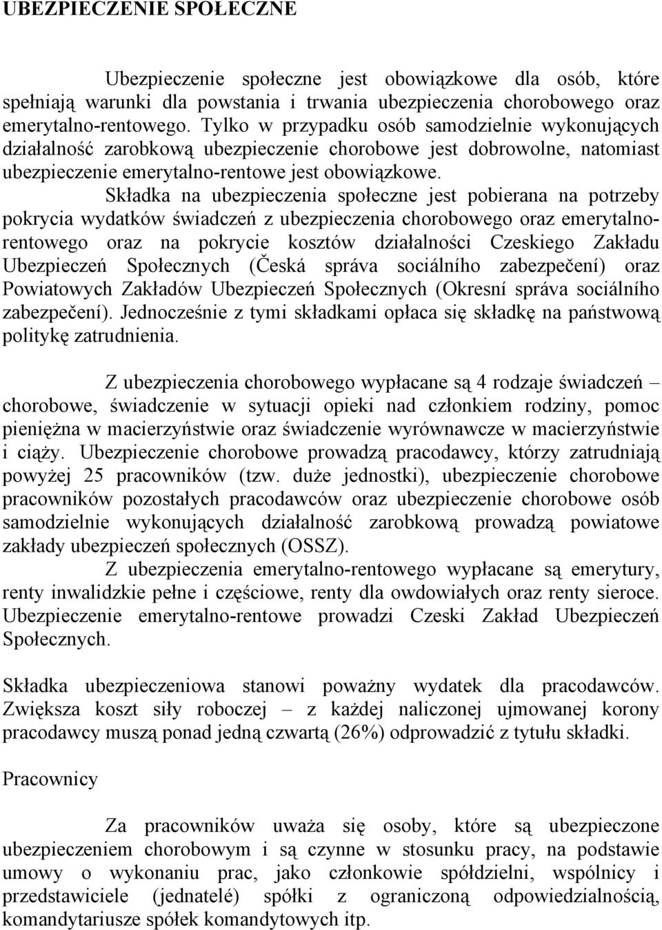 Składka na ubezpieczenia społeczne jest pobierana na potrzeby pokrycia wydatków świadczeń z ubezpieczenia chorobowego oraz emerytalnorentowego oraz na pokrycie kosztów działalności Czeskiego Zakładu