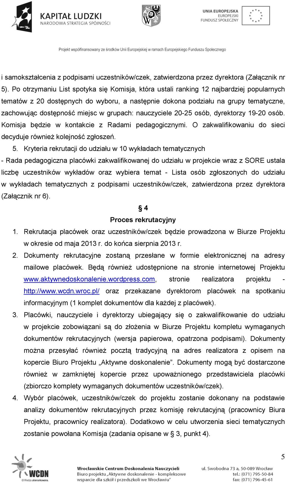 miejsc w grupach: nauczyciele 20-25 osób, dyrektorzy 19-20 osób. Komisja będzie w kontakcie z Radami pedagogicznymi. O zakwalifikowaniu do sieci decyduje również kolejność zgłoszeń. 5.