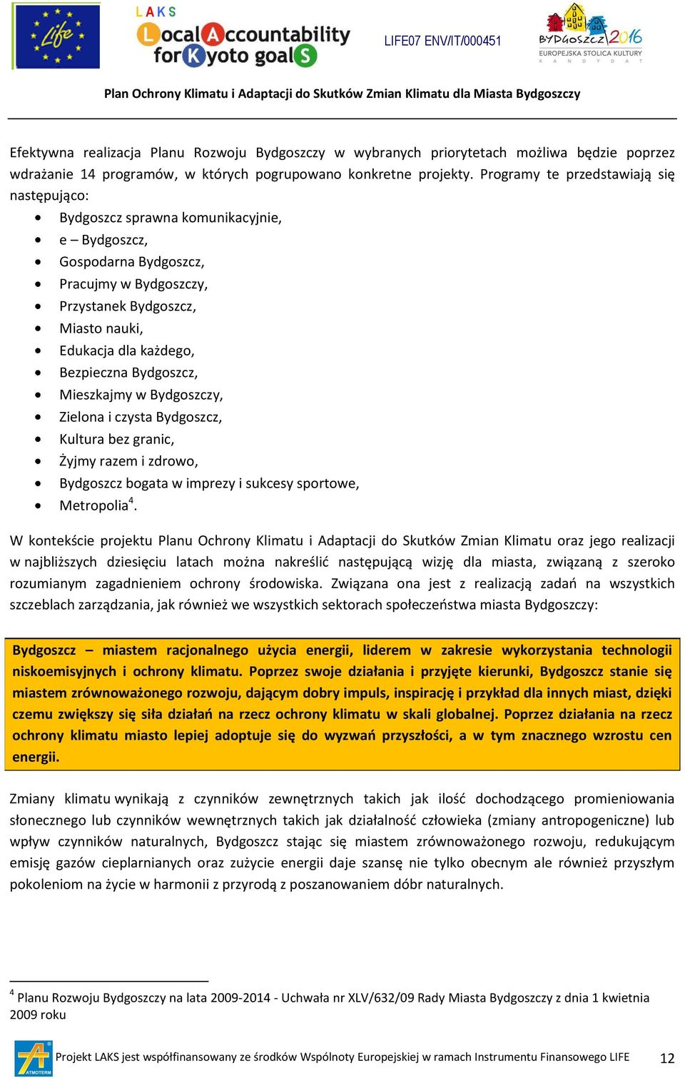 Programy te przedstawiają się następująco: sprawna komunikacyjnie, e, Gospodarna, Pracujmy w y, Przystanek, Miasto nauki, Edukacja dla każdego, Bezpieczna, Mieszkajmy w y, Zielona i czysta, Kultura
