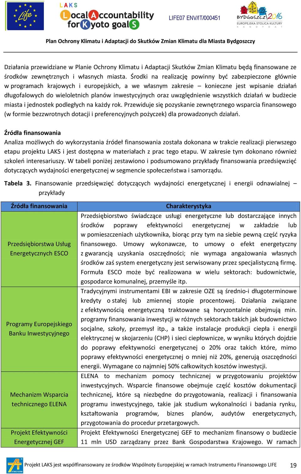 Środki na realizację powinny byd zabezpieczone głównie w programach krajowych i europejskich, a we własnym zakresie konieczne jest wpisanie działao długofalowych do wieloletnich planów inwestycyjnych