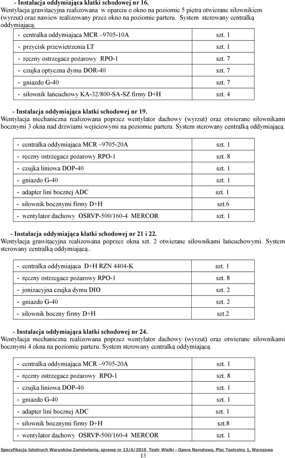 - centralka oddymiająca MCR 9705-10A szt. 1 - przycisk przewietrzenia LT szt. 1 - ręczny ostrzegacz pożarowy RPO-1 szt. 7 - czujka optyczna dymu DOR-40 szt. 7 - gniazdo G-40 szt.