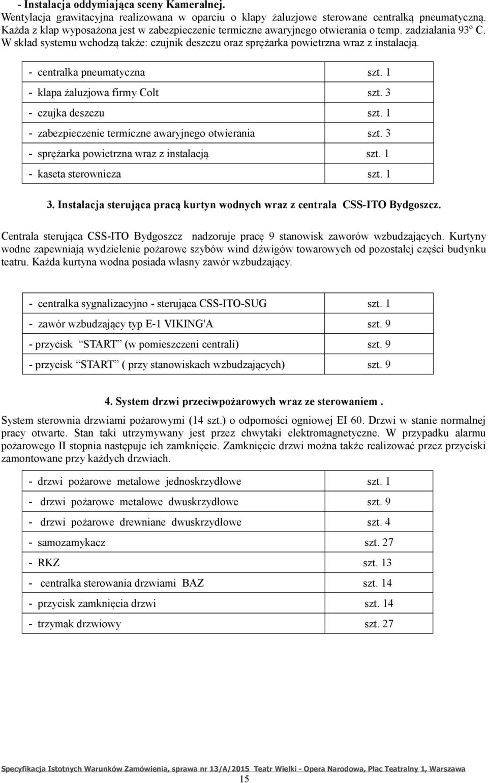 - centralka pneumatyczna szt. 1 - klapa żaluzjowa firmy Colt szt. 3 - czujka deszczu szt. 1 - zabezpieczenie termiczne awaryjnego otwierania szt. 3 - sprężarka powietrzna wraz z instalacją szt.