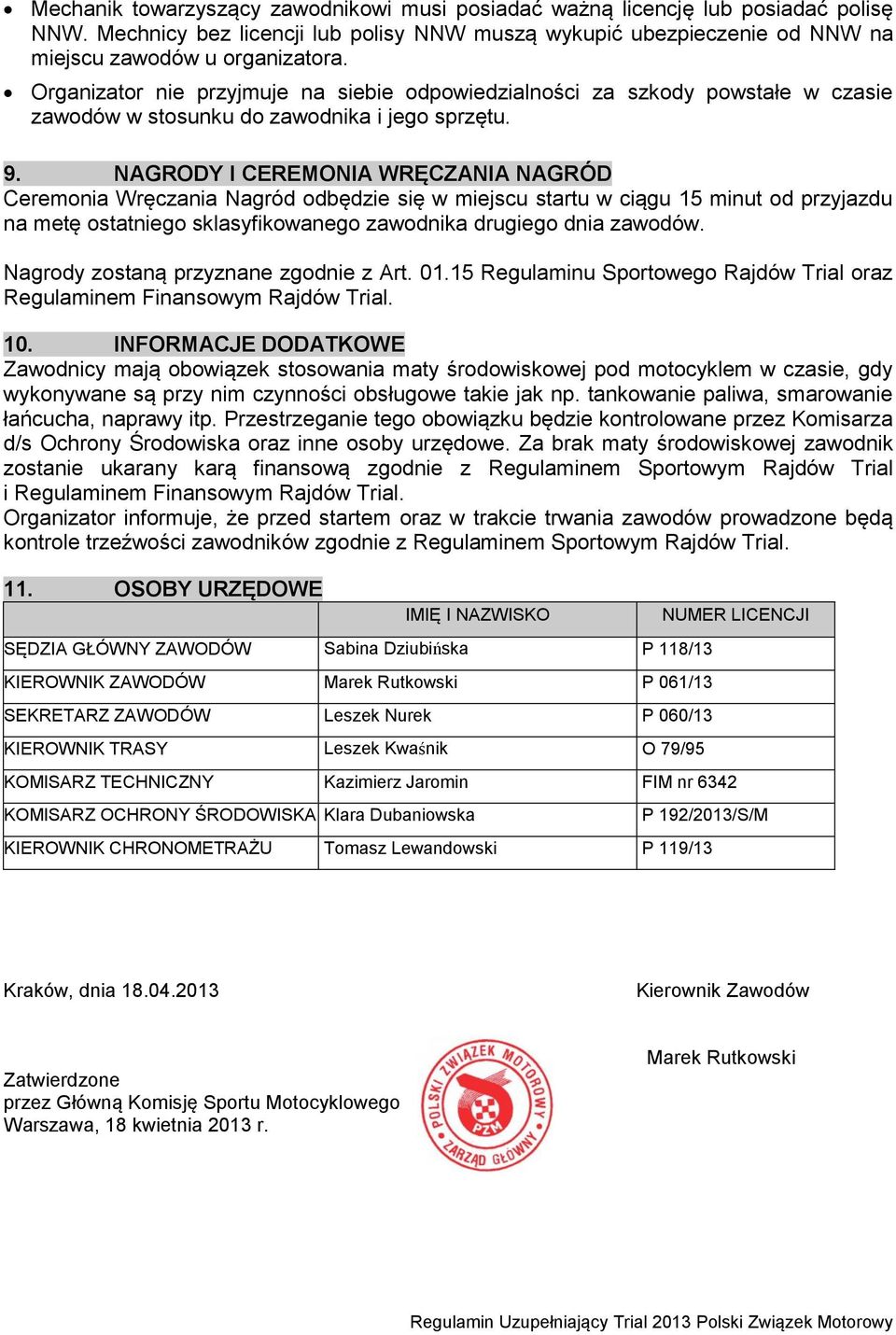 NAGRODY I CEREMONIA WRĘCZANIA NAGRÓD Ceremonia Wręczania Nagród odbędzie się w miejscu startu w ciągu 15 minut od przyjazdu na metę ostatniego sklasyfikowanego zawodnika drugiego dnia zawodów.