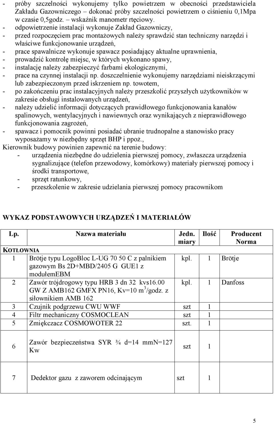 wykonuje spawacz posiadający aktualne uprawnienia, - prowadzić kontrolę miejsc, w których wykonano spawy, - instalację należy zabezpieczyć farbami ekologicznymi, - prace na czynnej instalacji np.