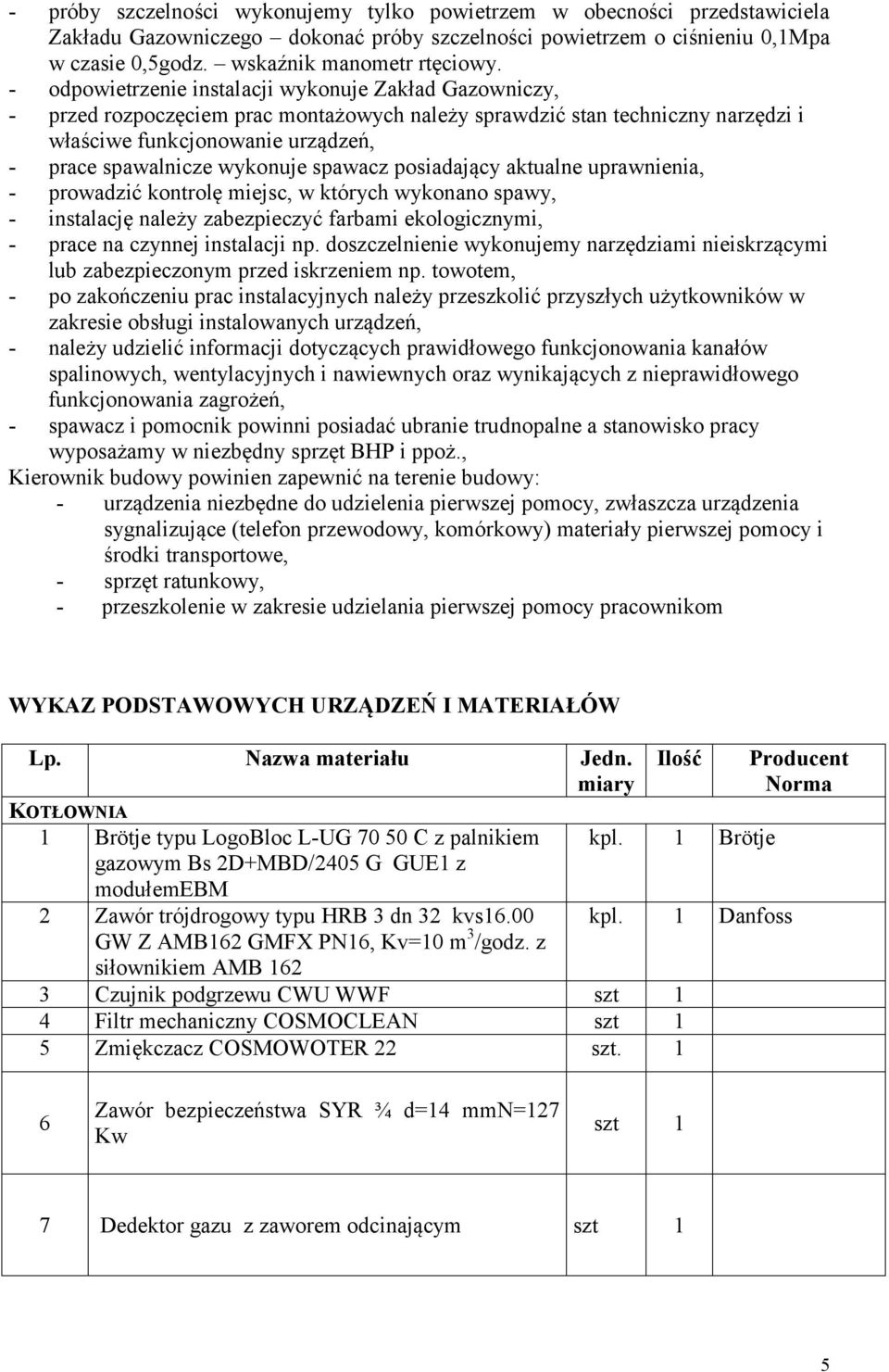 wykonuje spawacz posiadający aktualne uprawnienia, - prowadzić kontrolę miejsc, w których wykonano spawy, - instalację należy zabezpieczyć farbami ekologicznymi, - prace na czynnej instalacji np.