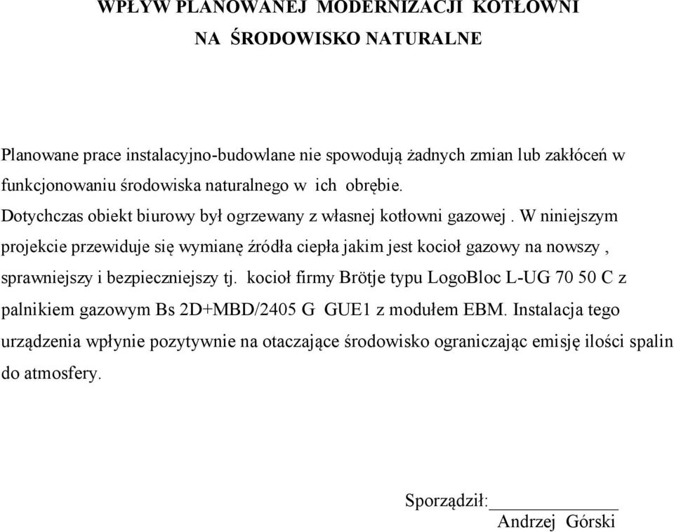 W niniejszym projekcie przewiduje się wymianę źródła ciepła jakim jest kocioł gazowy na nowszy, sprawniejszy i bezpieczniejszy tj.