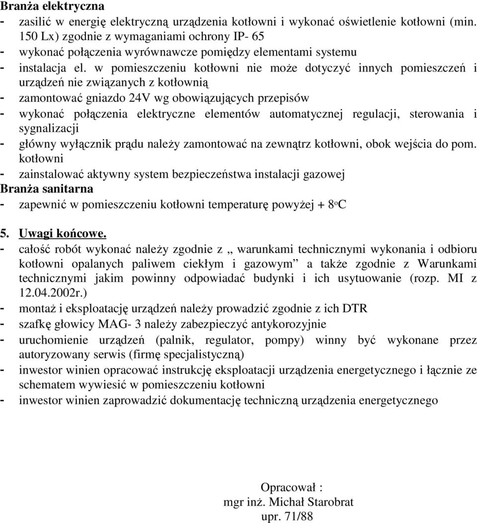 w pomieszczeniu kotłowni nie moŝe dotyczyć innych pomieszczeń i urządzeń nie związanych z kotłownią - zamontować gniazdo 24V wg obowiązujących przepisów - wykonać połączenia elektryczne elementów