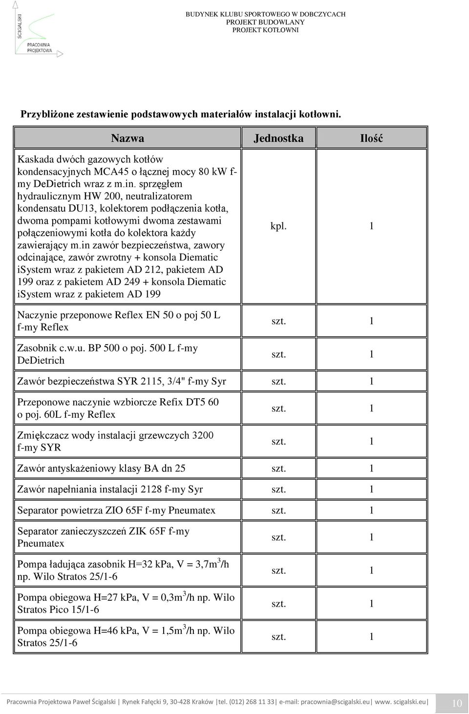 sprzęgłem hydraulicznym HW 200, neutralizatorem kondensatu DU13, kolektorem podłączenia kotła, dwoma pompami kotłowymi dwoma zestawami połączeniowymi kotła do kolektora każdy zawierający m.