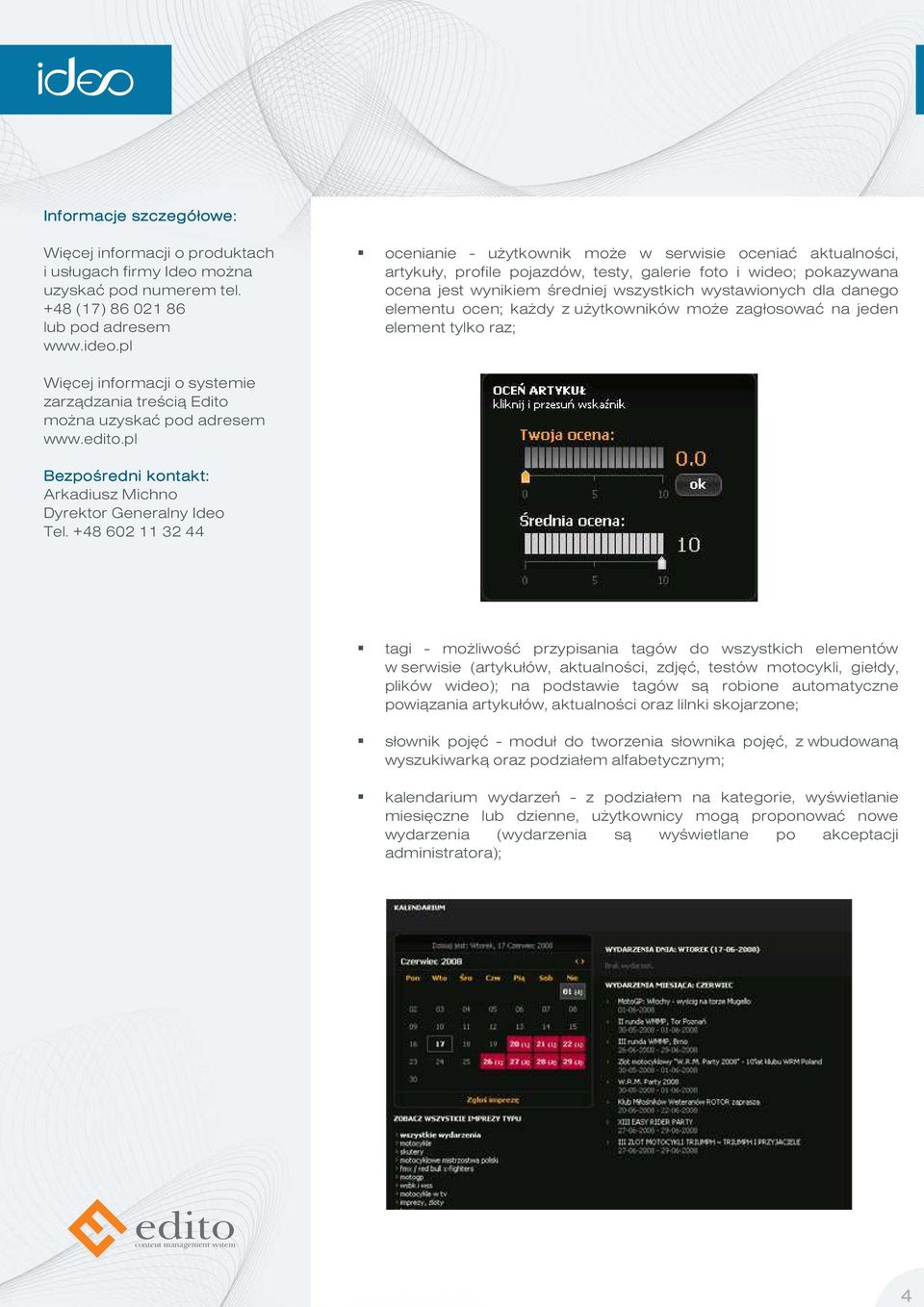 elementu ocen; każdy z użytkowników może zagłosować na jeden element tylko raz; tagi - możliwość przypisania tagów do wszystkich elementów w serwisie (artykułów, aktualności, zdjęć, testów motocykli,