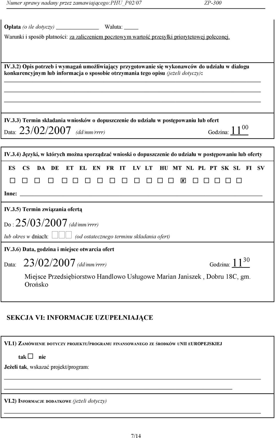 3) Termin składania wniosków o dopuszczenie do udziału w postępowaniu lub ofert Data: 23/02/2007 (dd/mm/rrrr) Godzina: 11 00 IV.3.4) Języki, w których można sporządzać wnioski o dopuszczenie do udziału w postępowaniu lub oferty ES CS DA DE ET EL EN FR IT LV LT HU MT NL PL PT SK SL FI SV Inne: IV.