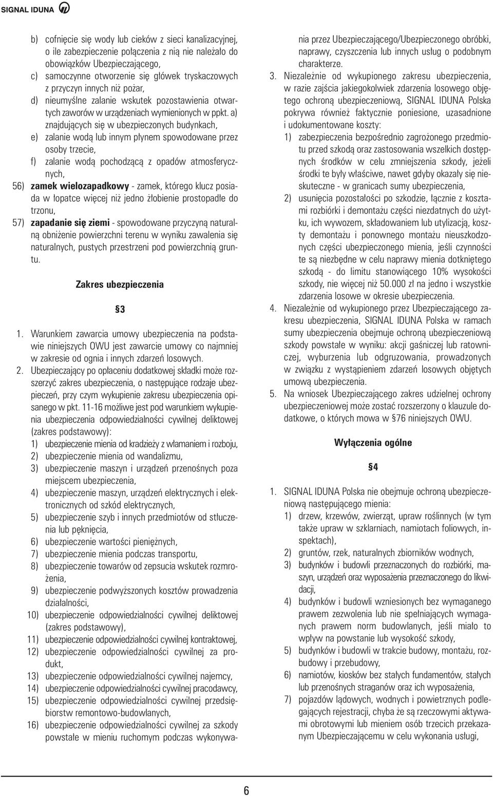 a) znajdujàcych si w ubezpieczonych budynkach, e) zalanie wodà lub innym p ynem spowodowane przez osoby trzecie, f) zalanie wodà pochodzàcà z opadów atmosferycznych, 56) zamek wielozapadkowy - zamek,