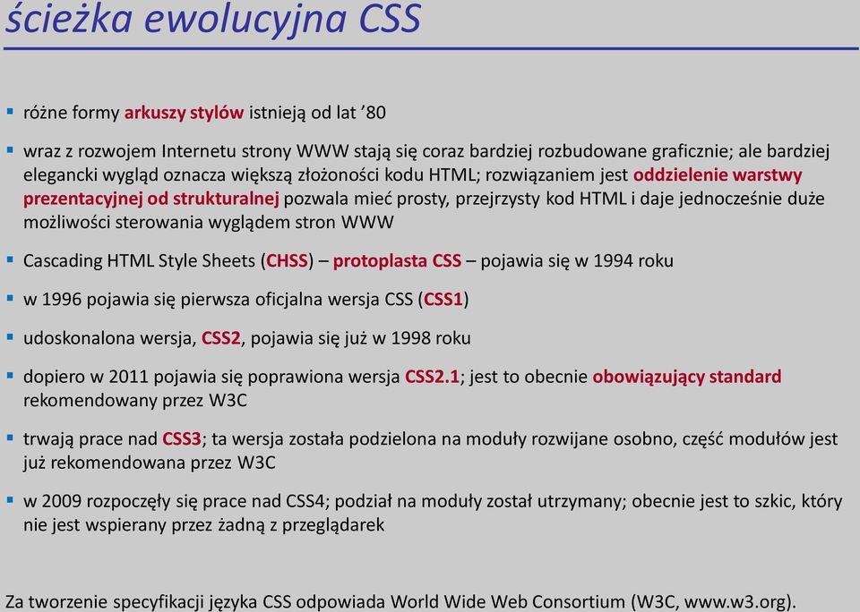stron WWW Cascading HTML Style Sheets (CHSS) protoplasta CSS pojawia się w 1994 roku w 1996 pojawia się pierwsza oficjalna wersja CSS (CSS1) udoskonalona wersja, CSS2, pojawia się już w 1998 roku