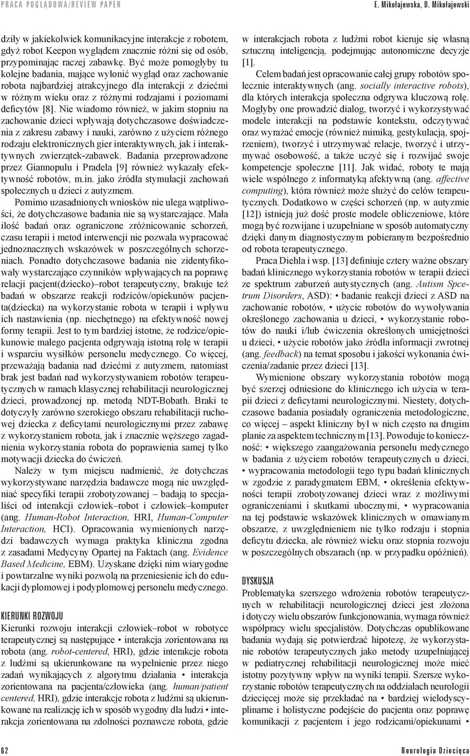 Nie wiadomo również, w jakim stopniu na zachowanie dzieci wpływają dotychczasowe doświadczenia z zakresu zabawy i nauki, zarówno z użyciem różnego rodzaju elektronicznych gier interaktywnych, jak i