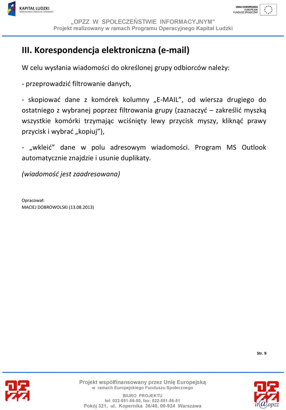 wszystkie komórki trzymając wciśnięty lewy przycisk myszy, kliknąć prawy przycisk i wybrać kopiuj ), wkleić dane w polu adresowym wiadomości.