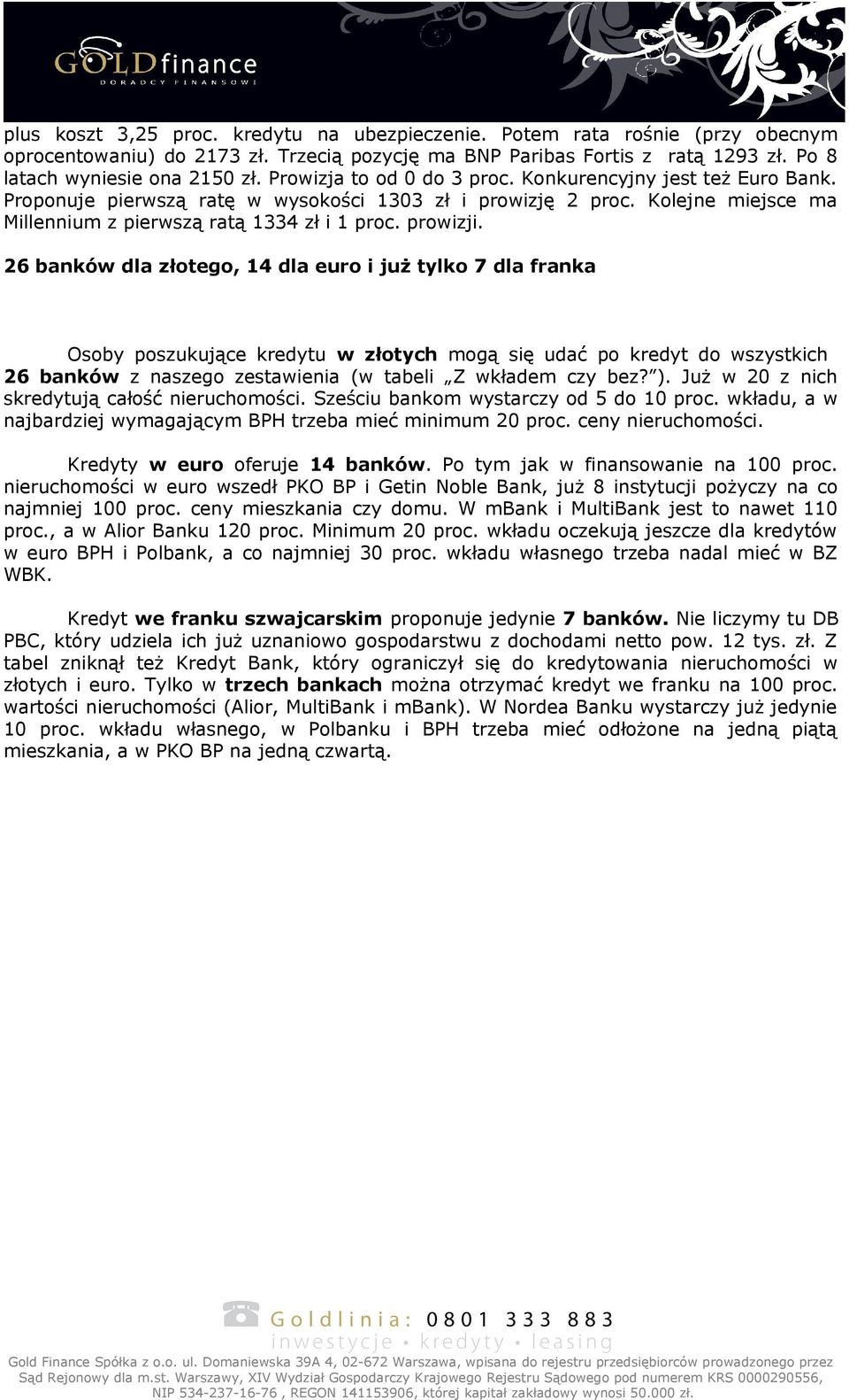 26 banków dla złotego, 14 dla euro i już tylko 7 dla franka Osoby poszukujące kredytu w złotych mogą się udać po kredyt do wszystkich 26 banków z naszego zestawienia (w tabeli Z wkładem czy bez? ).