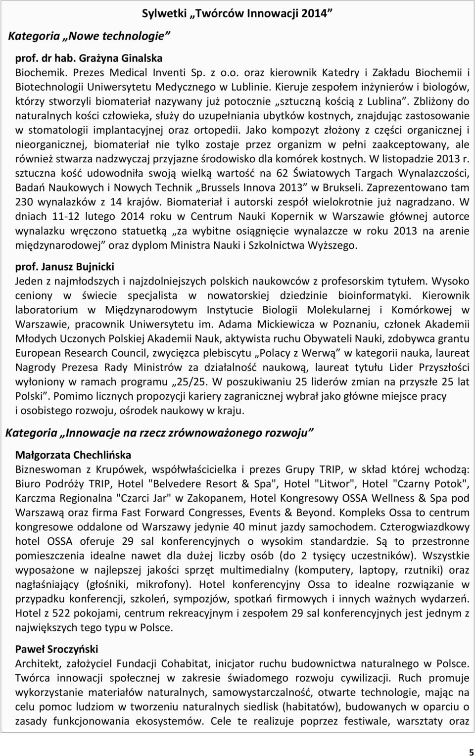 Zbliżony do naturalnych kości człowieka, służy do uzupełniania ubytków kostnych, znajdując zastosowanie w stomatologii implantacyjnej oraz ortopedii.