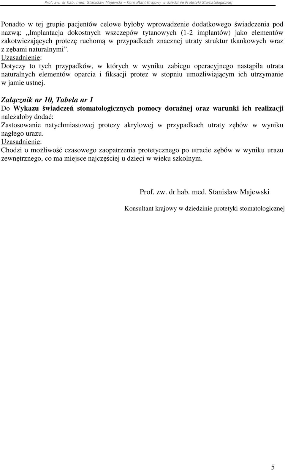 Dotyczy to tych przypadków, w których w wyniku zabiegu operacyjnego nastąpiła utrata naturalnych elementów oparcia i fiksacji protez w stopniu umożliwiającym ich utrzymanie w jamie ustnej.