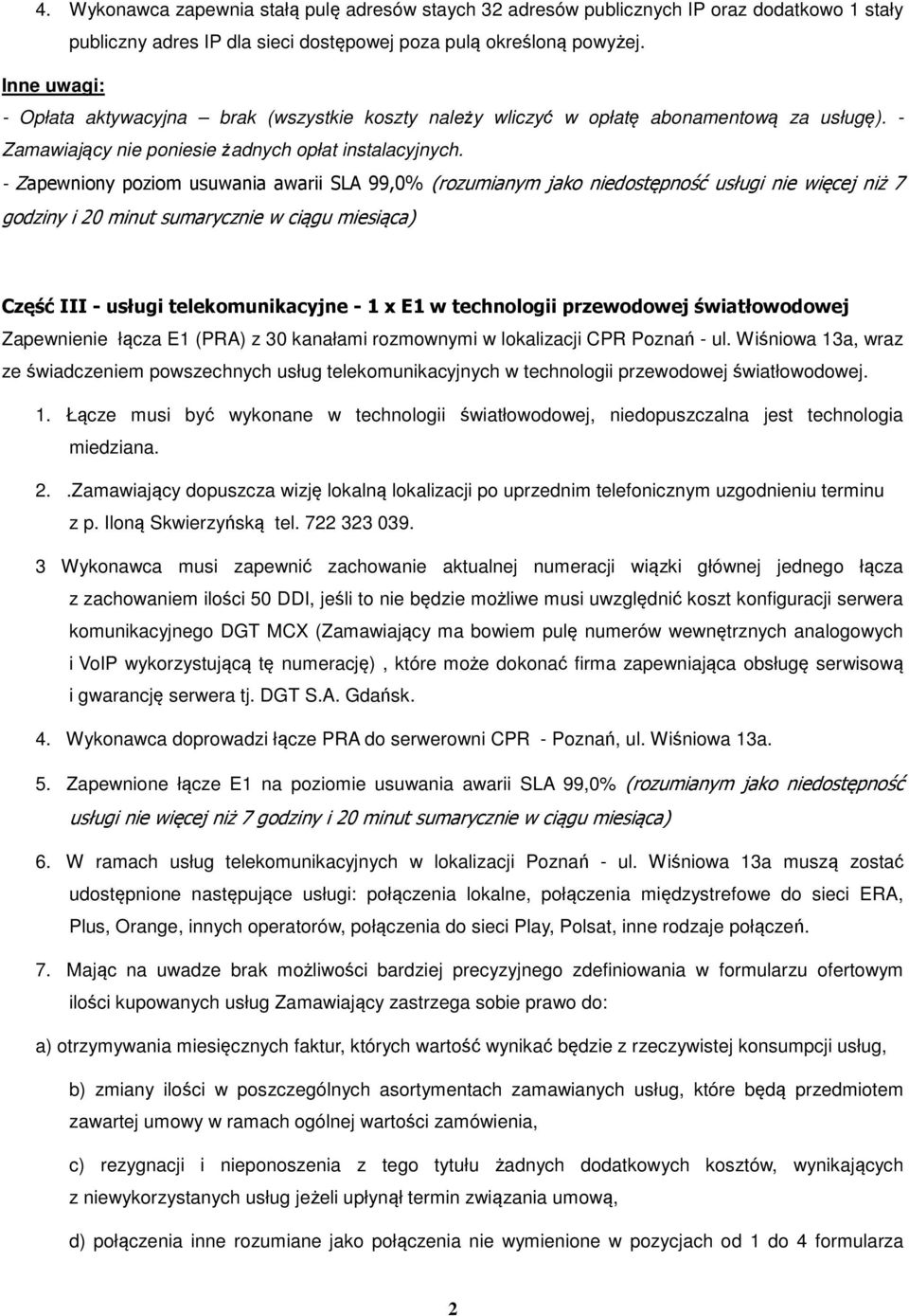 - Zapewniony poziom usuwania awarii SLA 99,0% (rozumianym jako niedostępność usługi nie więcej niż 7 godziny i 20 minut sumarycznie w ciągu miesiąca) Część III - usługi telekomunikacyjne - 1 x E1 w