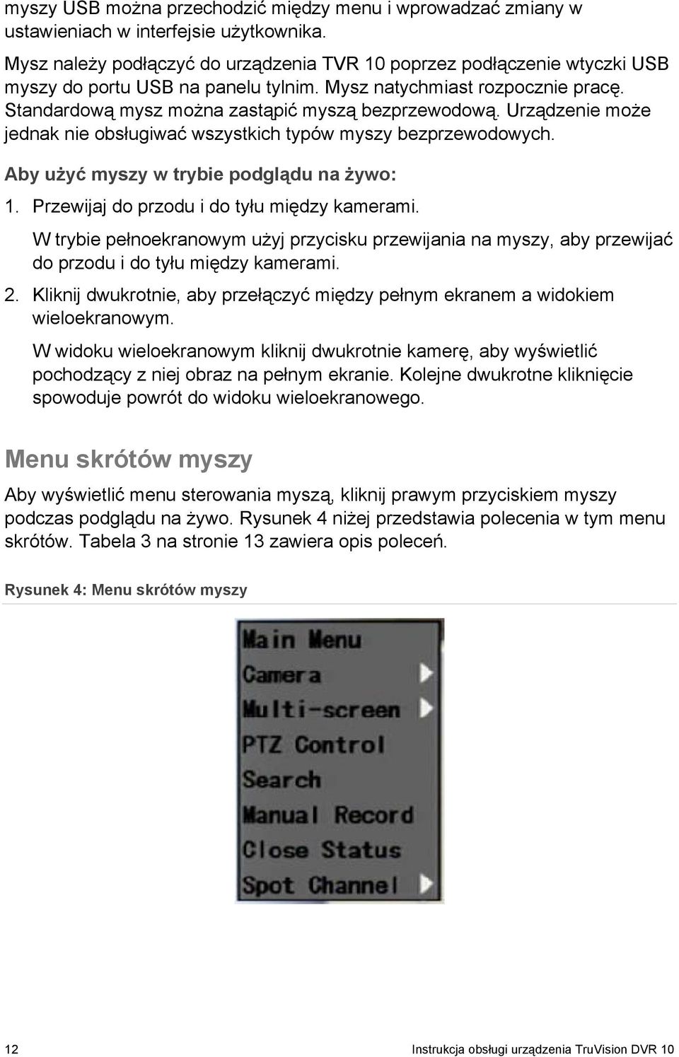 Urządzenie może jednak nie obsługiwać wszystkich typów myszy bezprzewodowych. Aby użyć myszy w trybie podglądu na żywo: 1. Przewijaj do przodu i do tyłu między kamerami.