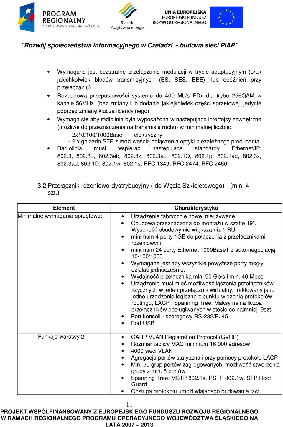 interfejsy zewnętrzne (możliwe do przeznaczenia na transmisję ruchu) w minimalnej liczbie: - 2x10/100/1000Base-T elektryczny - 2 x gniazdo SFP z możliwością dołączenia optyki niezależnego producenta