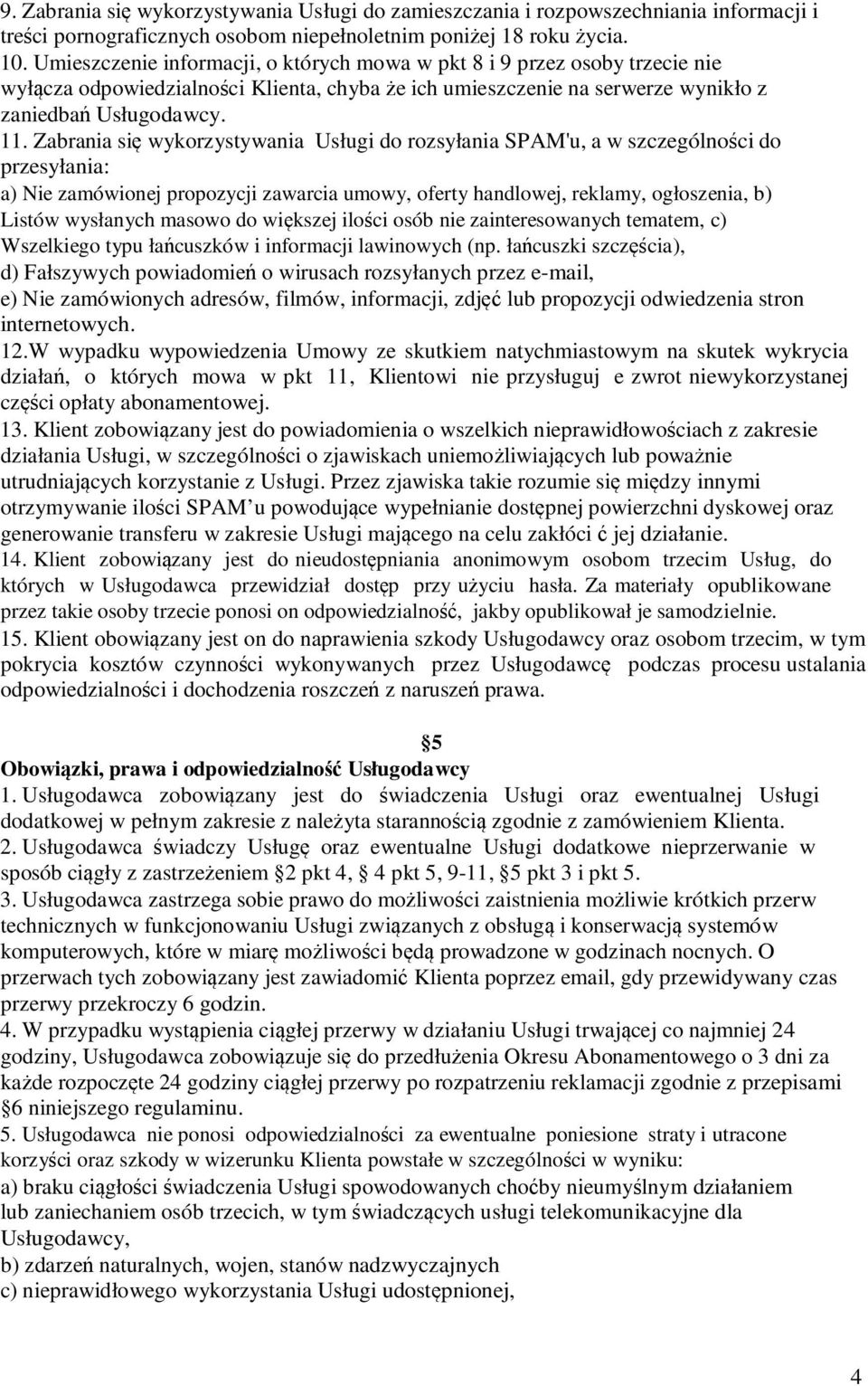 Zabrania się wykorzystywania Usługi do rozsyłania SPAM'u, a w szczególności do przesyłania: a) Nie zamówionej propozycji zawarcia umowy, oferty handlowej, reklamy, ogłoszenia, b) Listów wysłanych