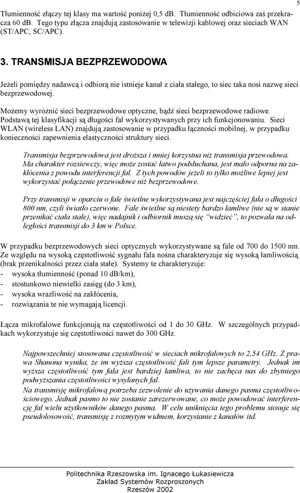 Możemy wyróżnić sieci bezprzewodowe optyczne, bądź sieci bezprzewodowe radiowe. Podstawą tej klasyfikacji są długości fal wykorzystywanych przy ich funkcjonowaniu.